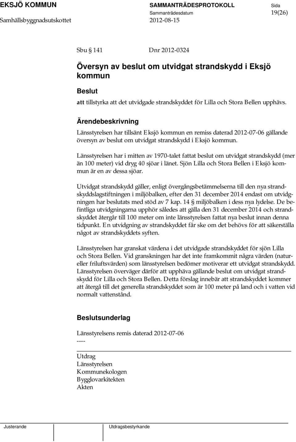 Länsstyrelsen har i mitten av 1970-talet fattat beslut om utvidgat strandskydd (mer än 100 meter) vid dryg 40 sjöar i länet. Sjön Lilla och Stora Bellen i Eksjö kommun är en av dessa sjöar.