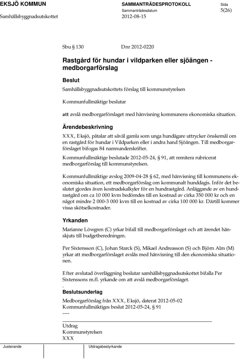 XXX, Eksjö, påtalar att såväl gamla som unga hundägare uttrycker önskemål om en rastgård för hundar i Vildparken eller i andra hand Sjöängen. Till medborgarförslaget bifogas 84 namnunderskrifter.