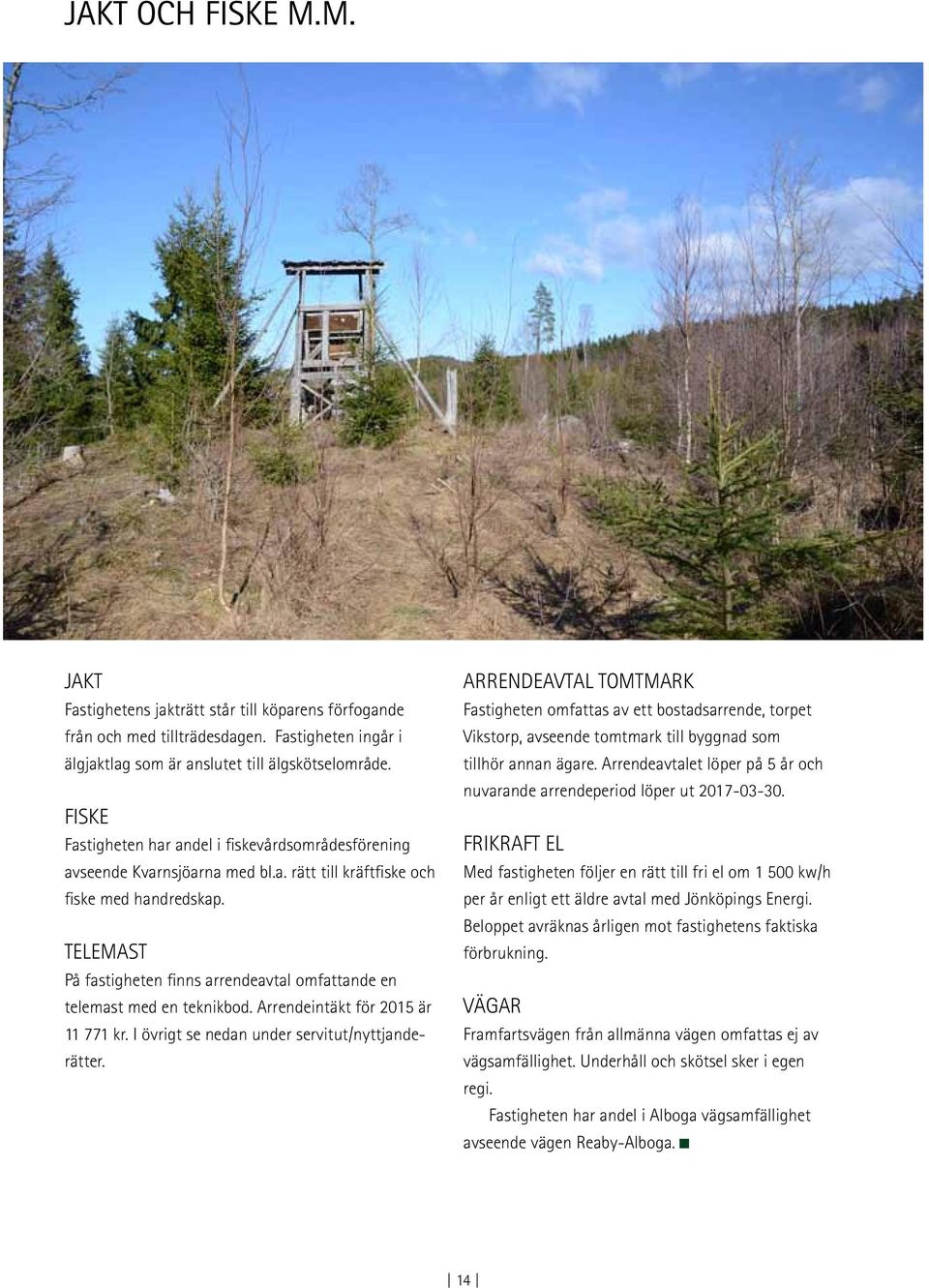 Telemast På fastigheten finns arrendeavtal omfattande en telemast med en teknikbod. Arrendeintäkt för 2015 är 11 771 kr. I övrigt se nedan under servitut/nyttjanderätter.