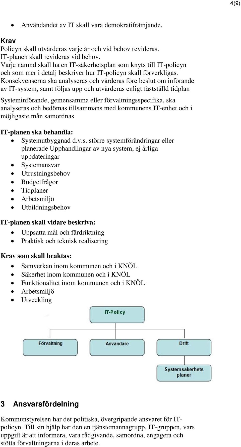 Konsekvenserna ska analyseras och värderas före beslut om införande av IT-system, samt följas upp och utvärderas enligt fastställd tidplan Systeminförande, gemensamma eller förvaltningsspecifika, ska