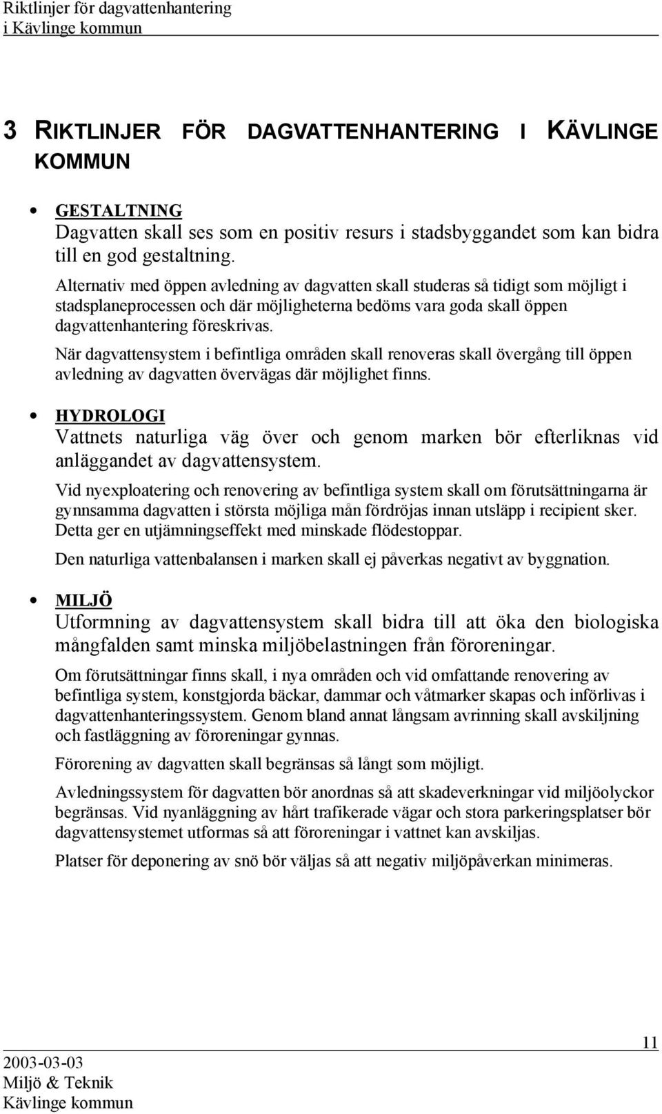 När dagvattensystem i befintliga områden skall renoveras skall övergång till öppen avledning av dagvatten övervägas där möjlighet finns.