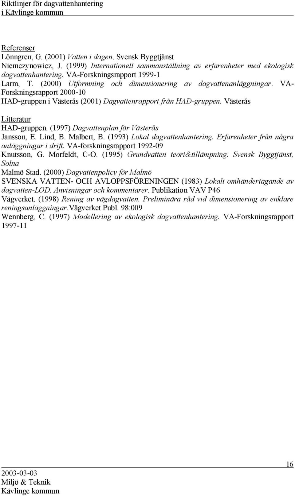 Västerås Litteratur HAD-gruppen. (1997) Dagvattenplan för Västerås Jansson, E. Lind, B. Malbert, B. (1993) Lokal dagvattenhantering. Erfarenheter från några anläggningar i drift.