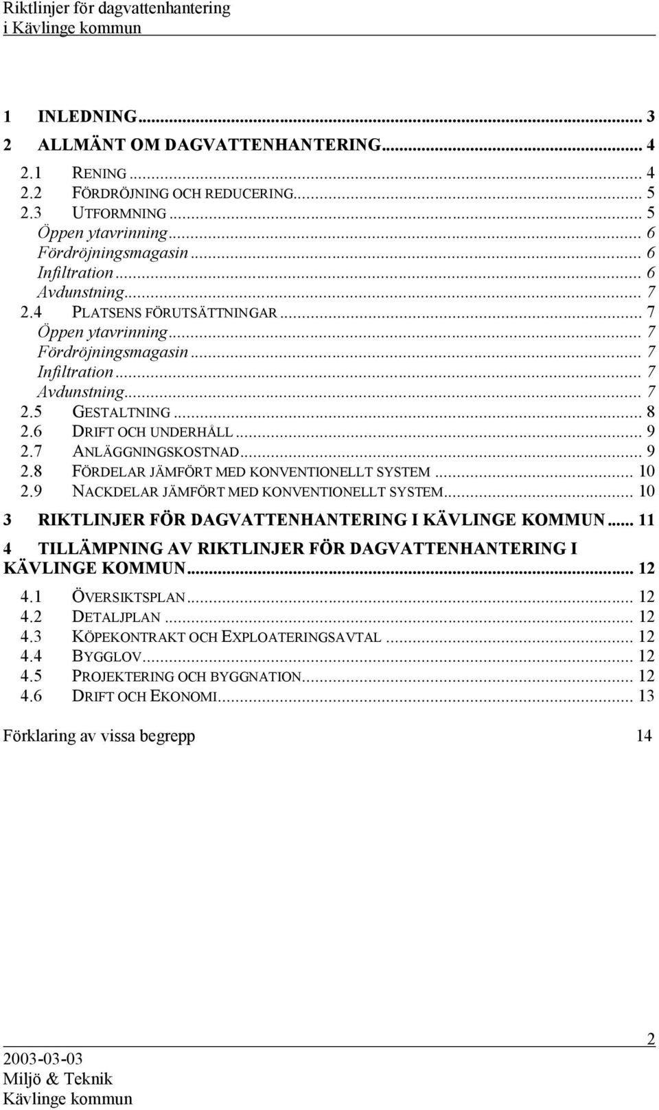 7 ANLÄGGNINGSKOSTNAD... 9 2.8 FÖRDELAR JÄMFÖRT MED KONVENTIONELLT SYSTEM... 10 2.9 NACKDELAR JÄMFÖRT MED KONVENTIONELLT SYSTEM... 10 3 RIKTLINJER FÖR DAGVATTENHANTERING I KÄVLINGE KOMMUN.