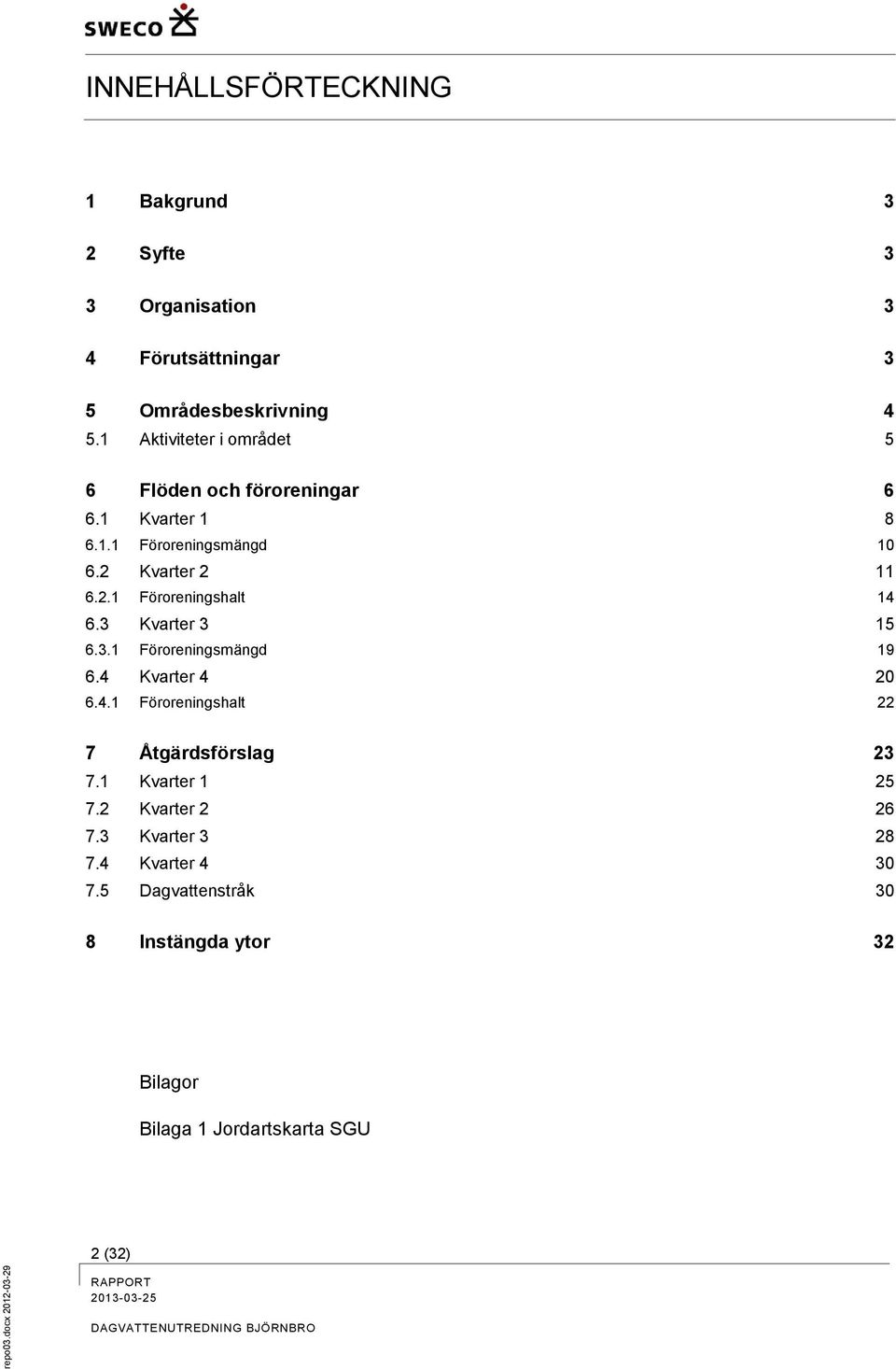 3 Kvarter 3 15 6.3.1 Föroreningsmängd 19 6.4 Kvarter 4 20 6.4.1 Föroreningshalt 22 7 Åtgärdsförslag 23 7.1 Kvarter 1 25 7.