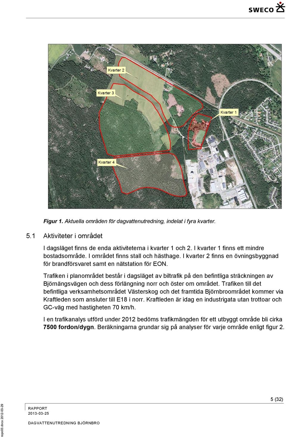 Trafiken i planområdet består i dagsläget av biltrafik på den befintliga sträckningen av Björnängsvägen och dess förlängning norr och öster om området.