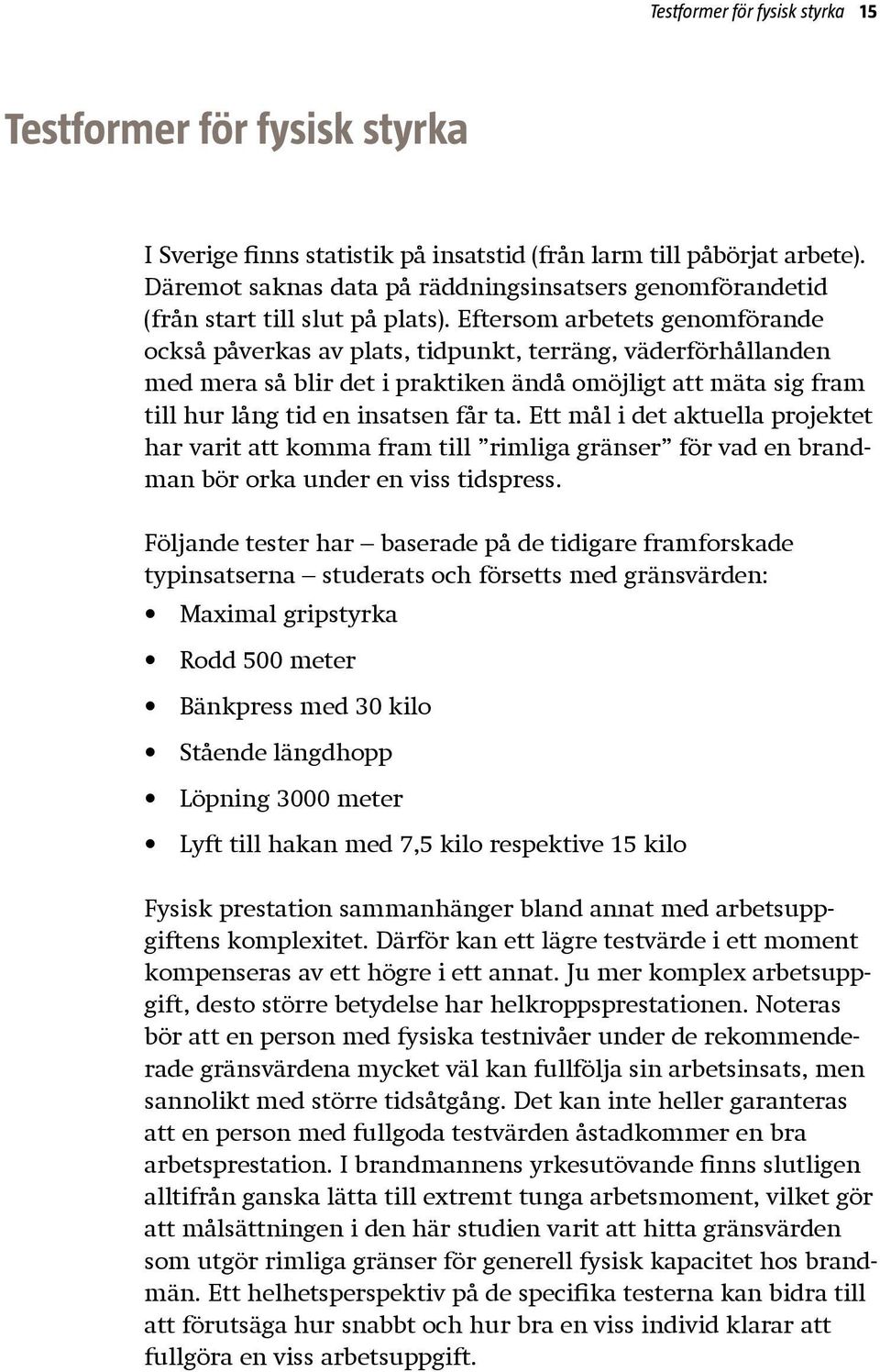 Eftersom arbetets genomförande också påverkas av plats, tidpunkt, terräng, väderförhållanden med mera så blir det i praktiken ändå omöjligt att mäta sig fram till hur lång tid en insatsen får ta.