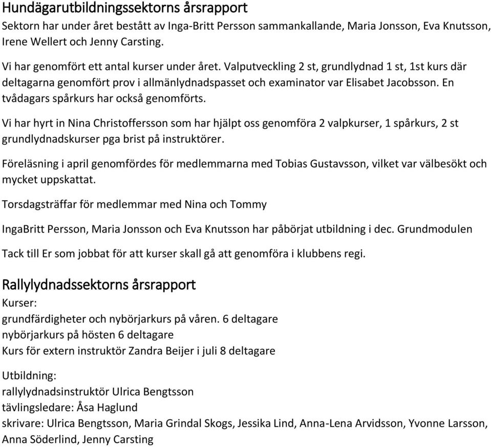 En tvådagars spårkurs har också genomförts. Vi har hyrt in Nina Christoffersson som har hjälpt oss genomföra 2 valpkurser, 1 spårkurs, 2 st grundlydnadskurser pga brist på instruktörer.