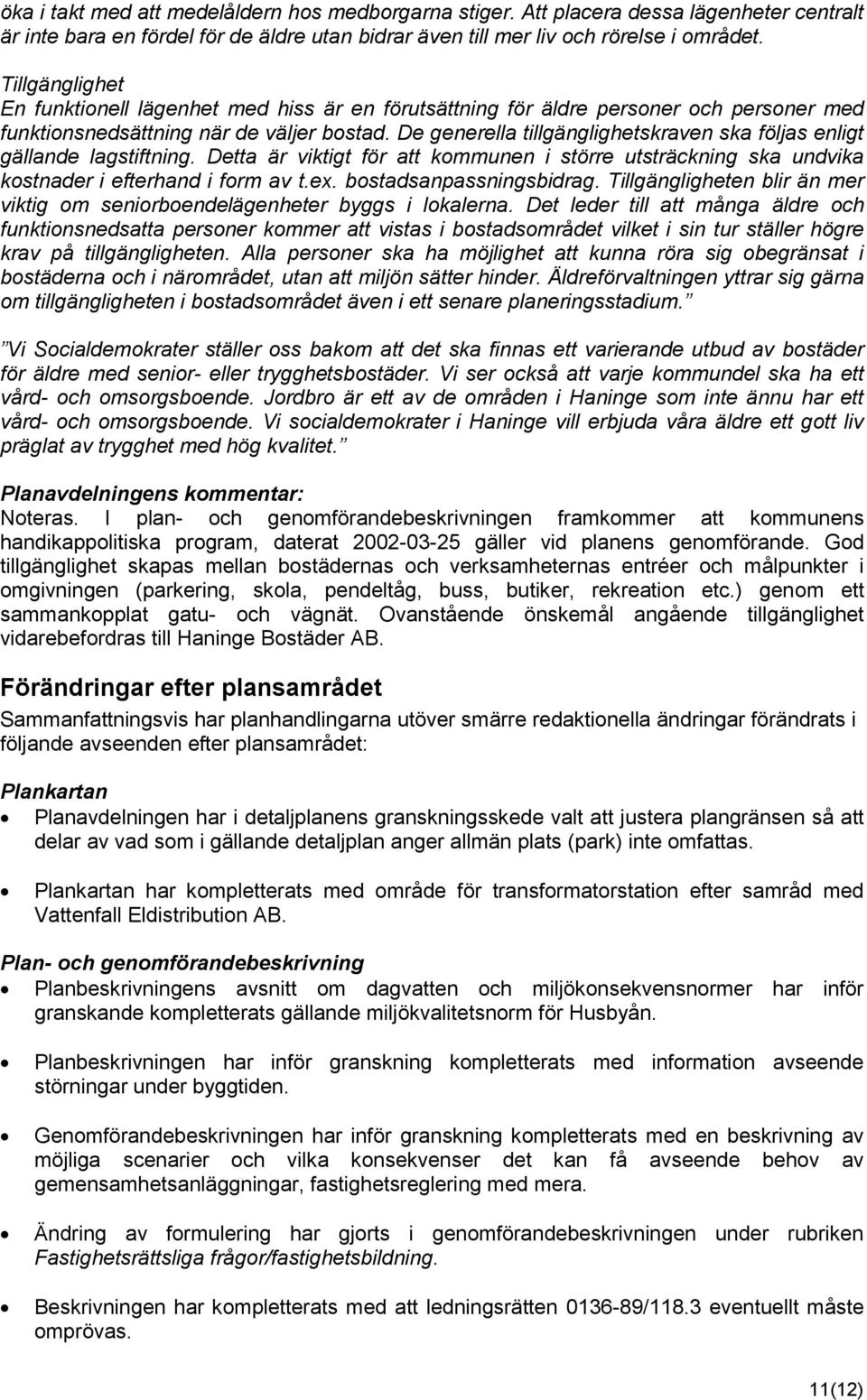 De generella tillgänglighetskraven ska följas enligt gällande lagstiftning. Detta är viktigt för att kommunen i större utsträckning ska undvika kostnader i efterhand i form av t.ex.