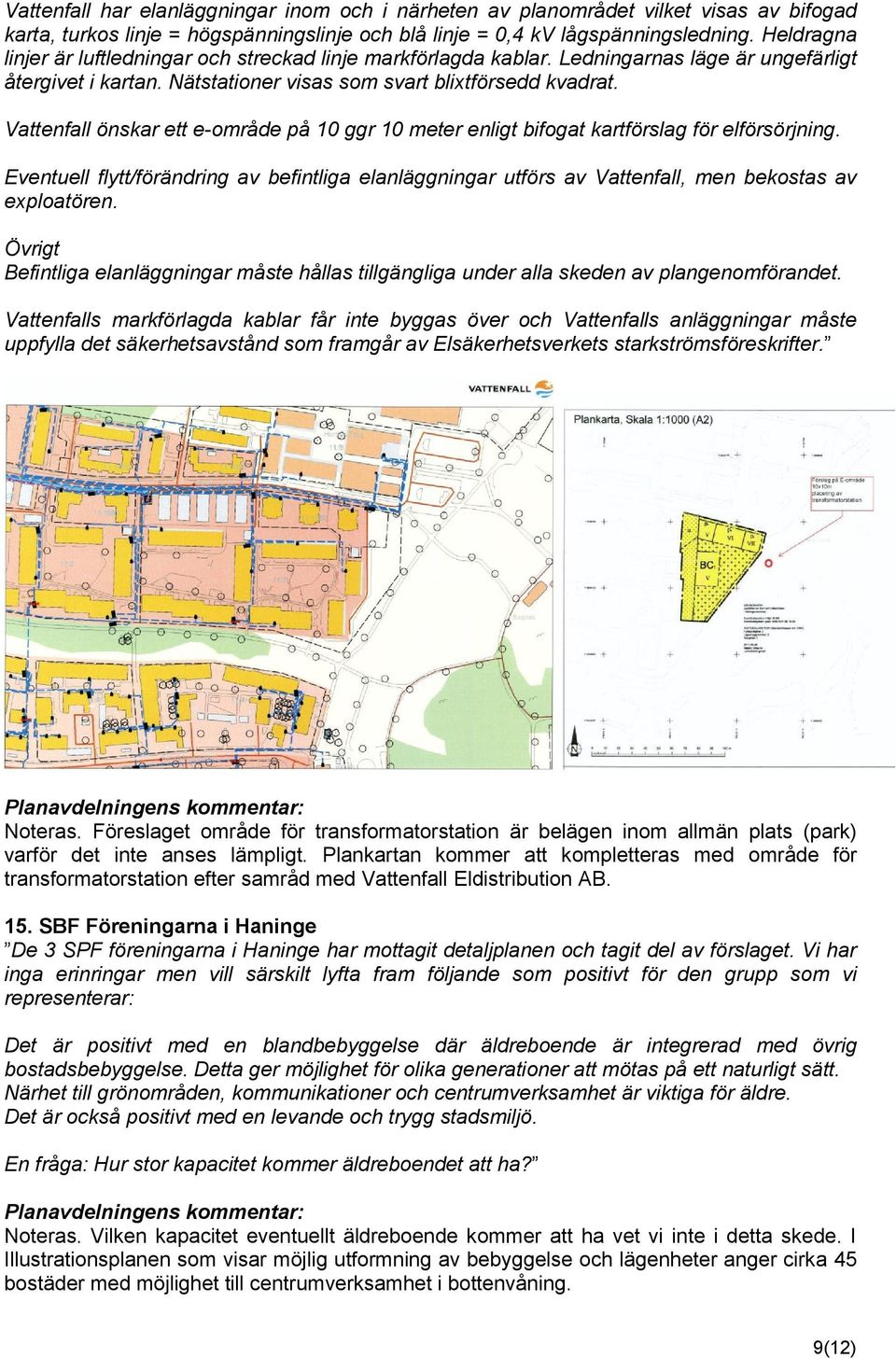 Vattenfall önskar ett e-område på 10 ggr 10 meter enligt bifogat kartförslag för elförsörjning.