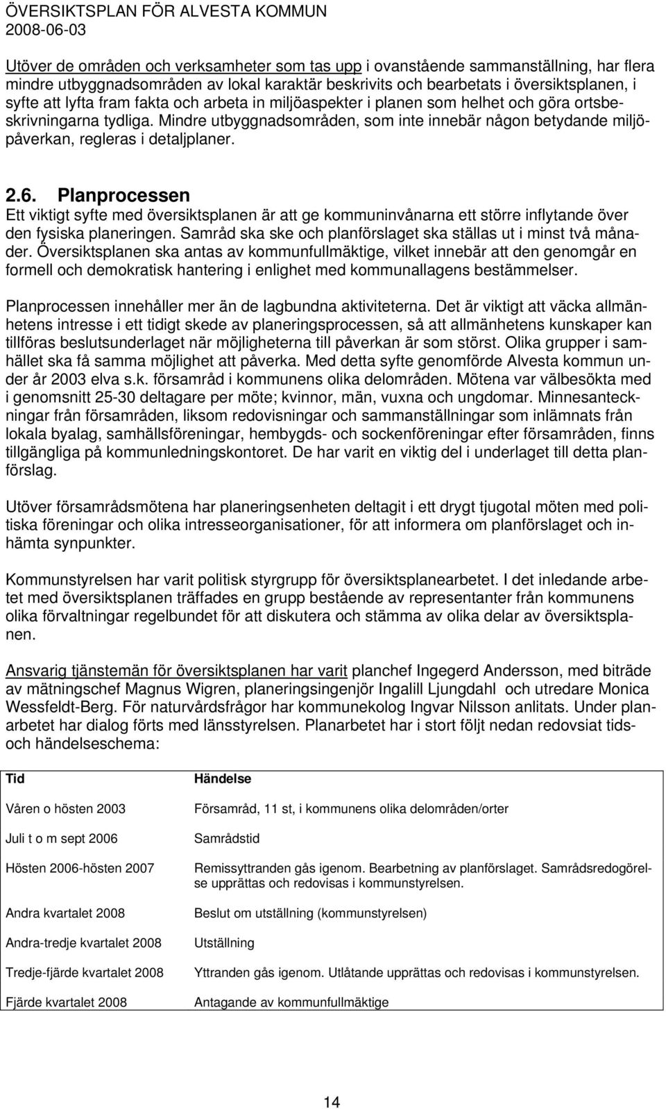 Planprocessen Ett viktigt syfte med översiktsplanen är att ge kommuninvånarna ett större inflytande över den fysiska planeringen. Samråd ska ske och planförslaget ska ställas ut i minst två månader.