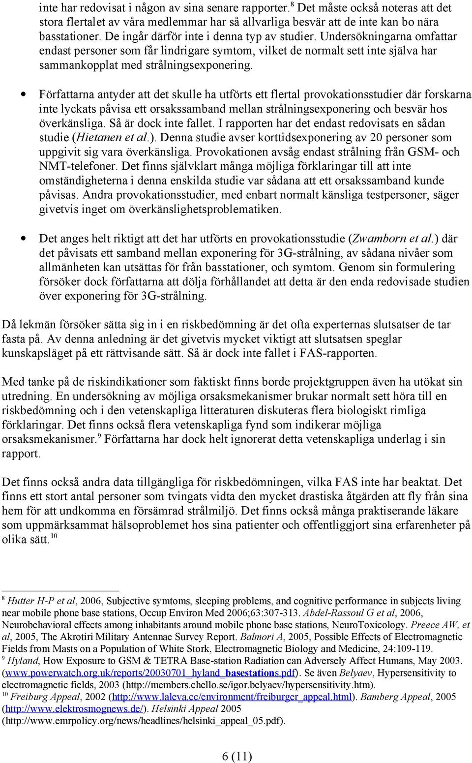 Författarna antyder att det skulle ha utförts ett flertal provokationsstudier där forskarna inte lyckats påvisa ett orsakssamband mellan strålningsexponering och besvär hos överkänsliga.