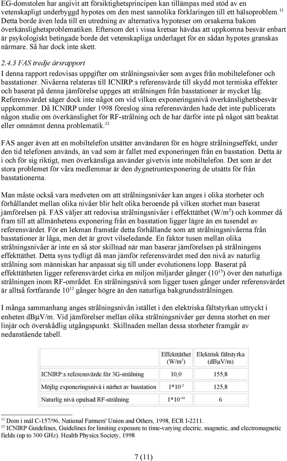 Eftersom det i vissa kretsar hävdas att uppkomna besvär enbart är psykologiskt betingade borde det vetenskapliga underlaget för en sådan hypotes granskas närmare. Så har dock inte skett. 2.4.