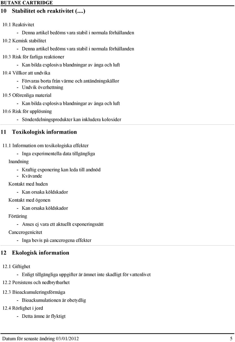 5 Oförenliga material - Kan bilda explosiva blandningar av ånga och luft 10.6 Risk för upplösning - Sönderdelningsprodukter kan inkludera koloxider 11 Toxikologisk information 11.