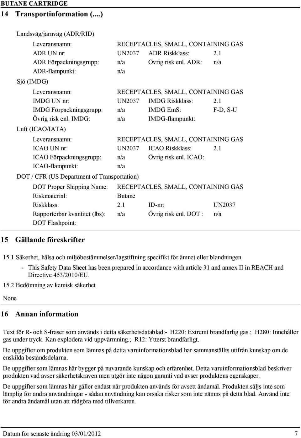 IMDG: n/a IMDG-flampunkt: Luft (ICAO/IATA) Leveransnamn: RECEPTACLES, SMALL, CONTAINING GAS ICAO UN nr: UN2037 ICAO Riskklass: 2.1 ICAO Förpackningsgrupp: n/a Övrig risk enl.