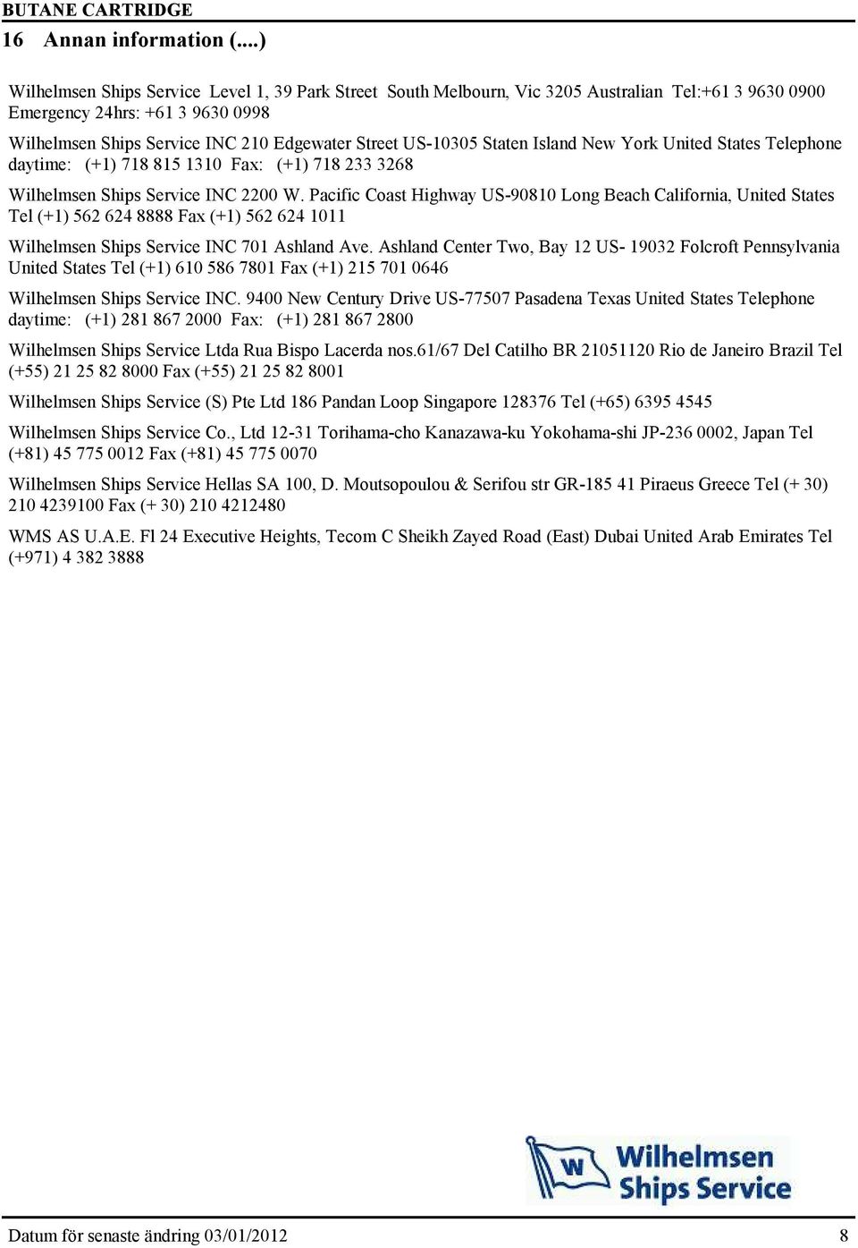 US-10305 Staten Island New York United States Telephone daytime: (+1) 718 815 1310 Fax: (+1) 718 233 3268 Wilhelmsen Ships Service INC 2200 W.