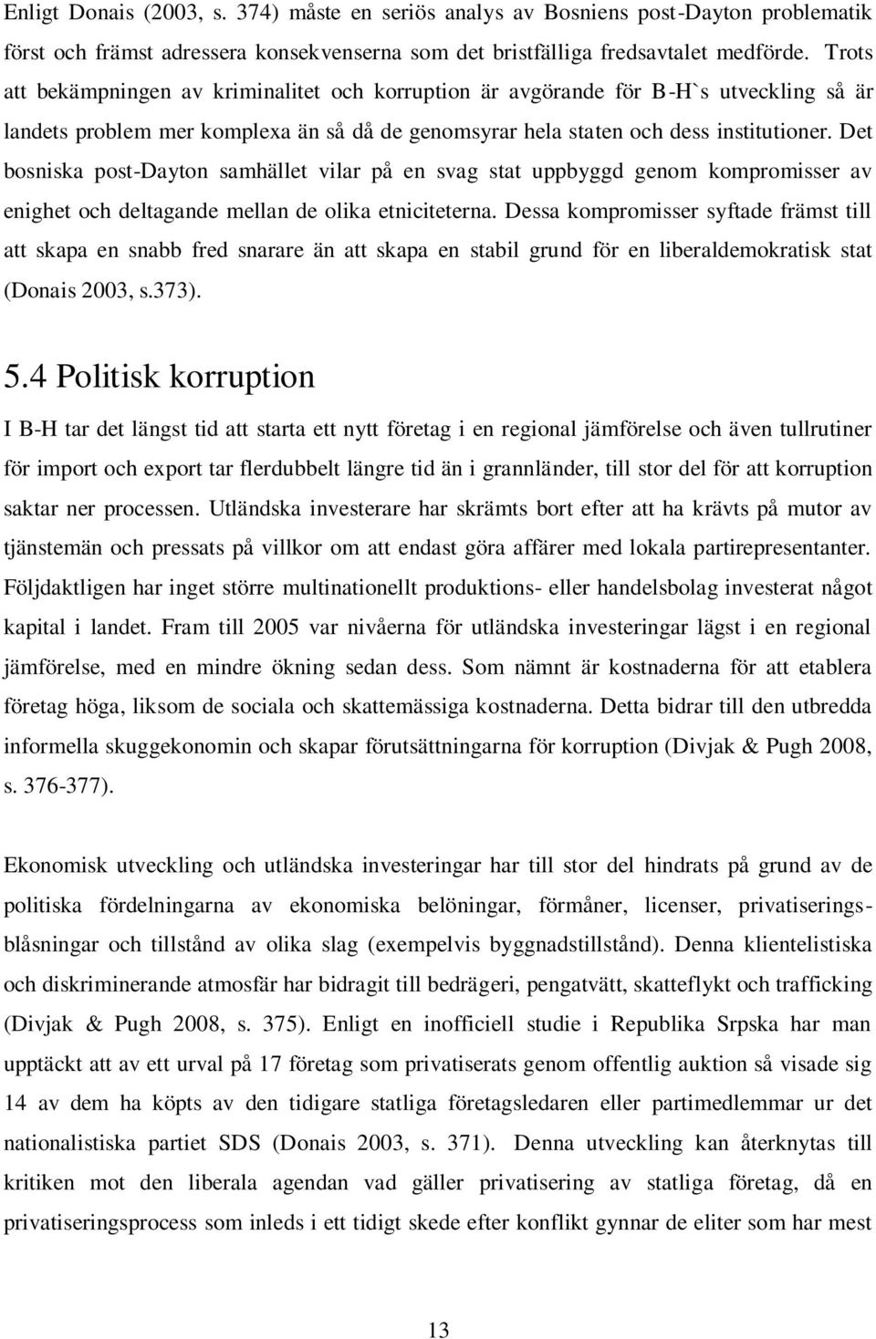 Det bosniska post-dayton samhället vilar på en svag stat uppbyggd genom kompromisser av enighet och deltagande mellan de olika etniciteterna.