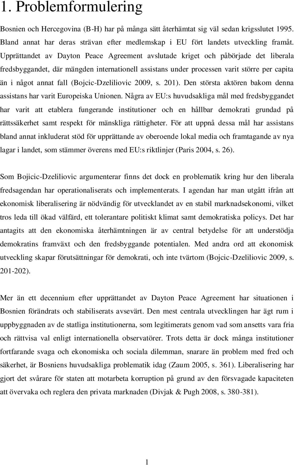 (Bojcic-Dzeliliovic 2009, s. 201). Den största aktören bakom denna assistans har varit Europeiska Unionen.