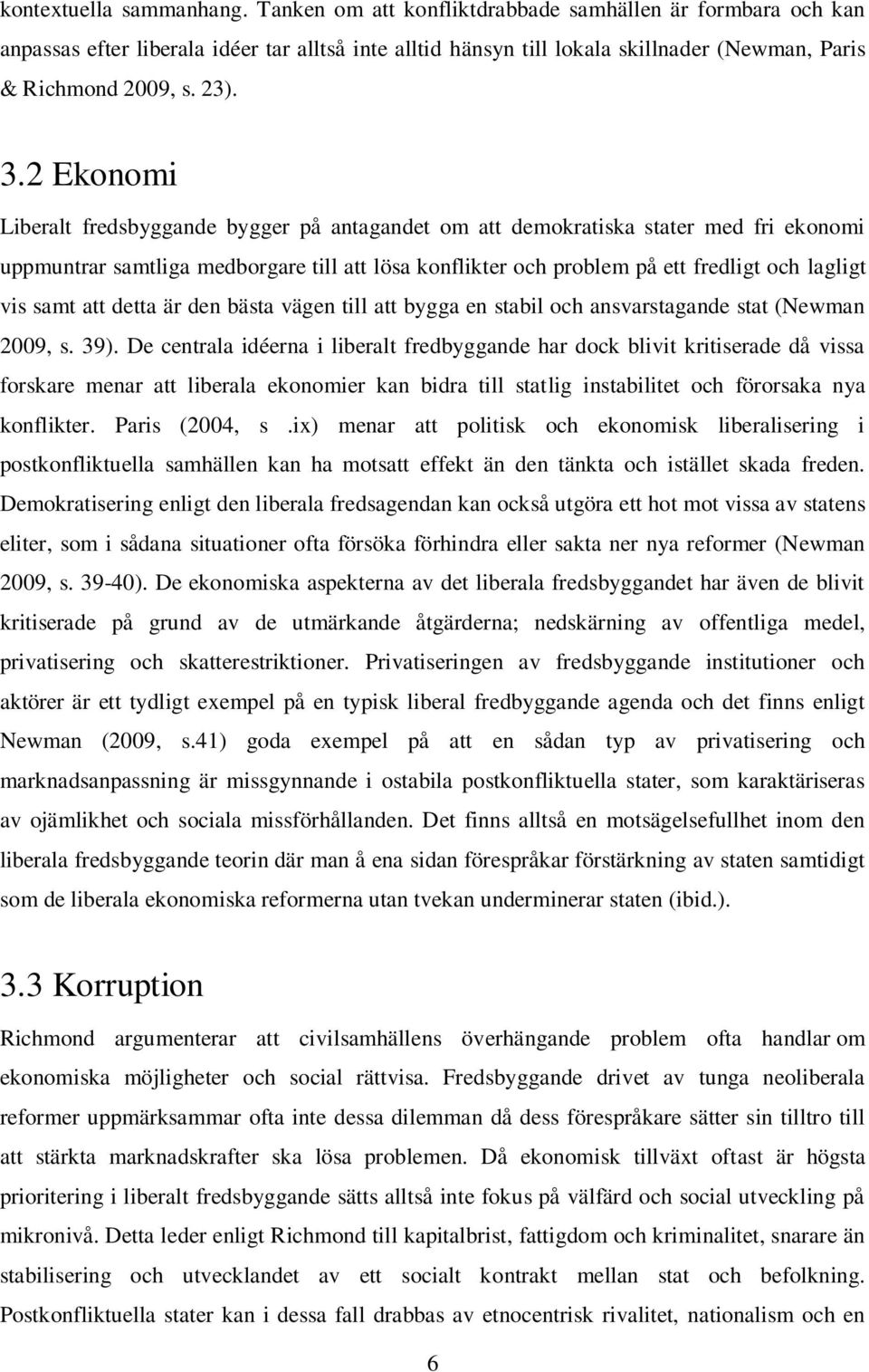 2 Ekonomi Liberalt fredsbyggande bygger på antagandet om att demokratiska stater med fri ekonomi uppmuntrar samtliga medborgare till att lösa konflikter och problem på ett fredligt och lagligt vis