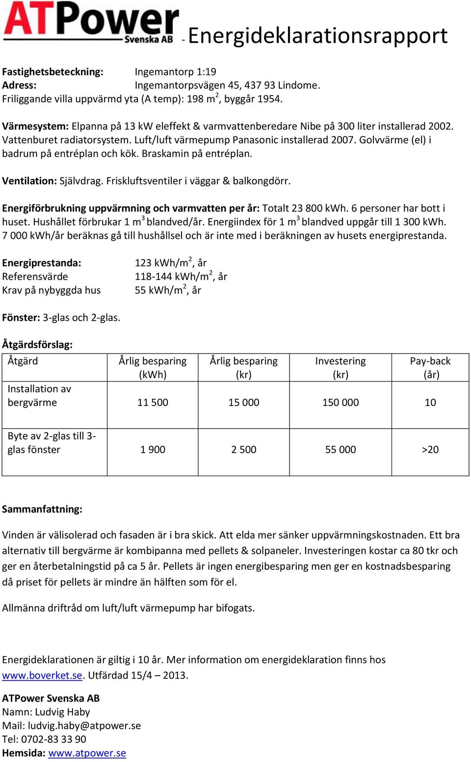 Golvvärme (el) i badrum på entréplan och kök. Braskamin på entréplan. Ventilation: Självdrag. Friskluftsventiler i väggar & balkongdörr.