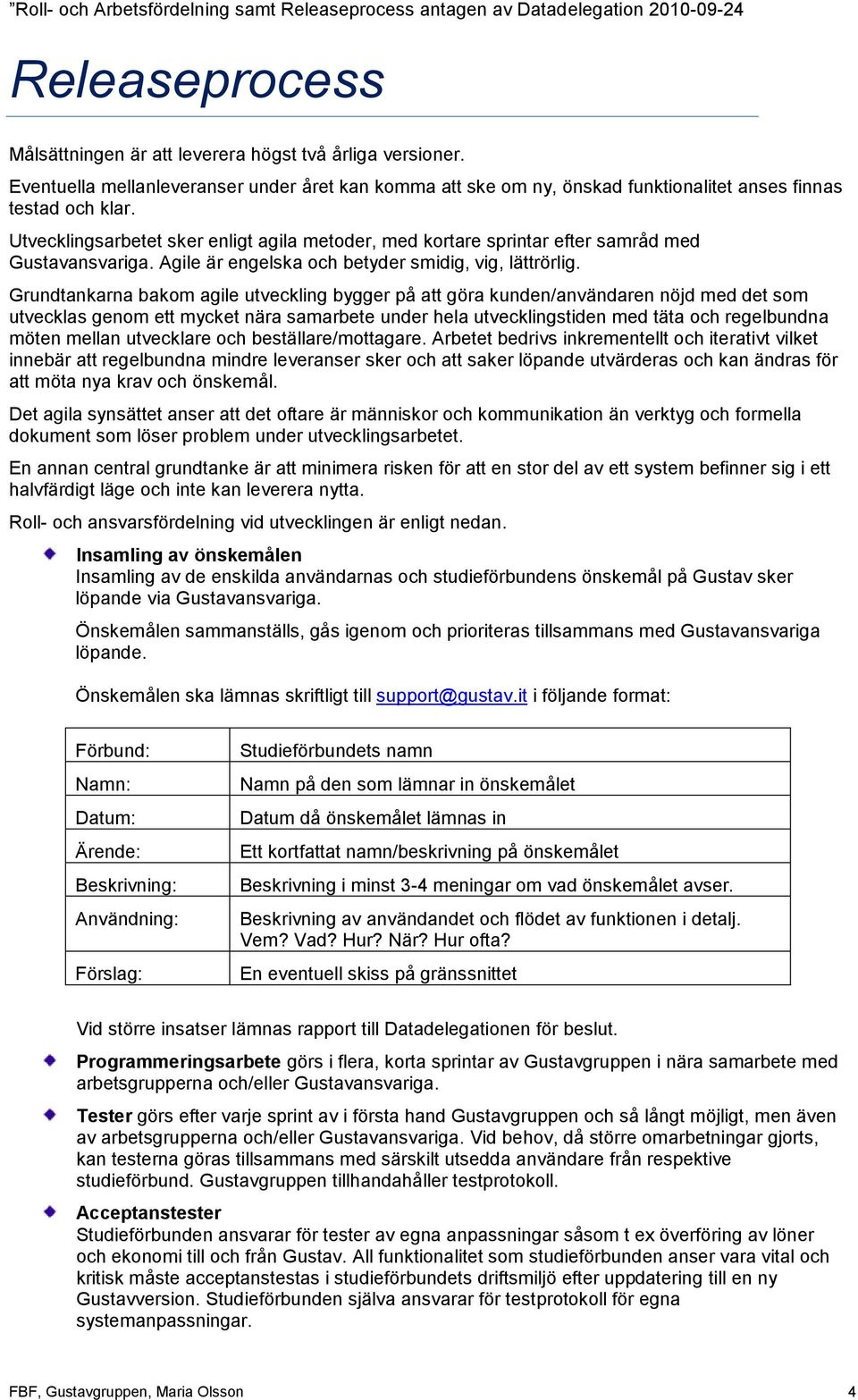 Grundtankarna bakom agile utveckling bygger på att göra kunden/användaren nöjd med det som utvecklas genom ett mycket nära samarbete under hela utvecklingstiden med täta och regelbundna möten mellan