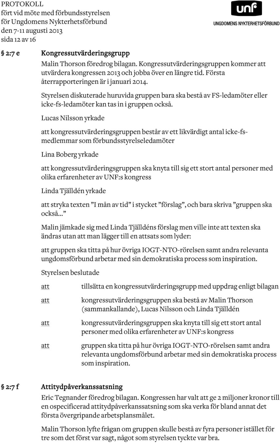 Styrelsen diskuterade huruvida gruppen bara ska bestå av FS-ledamöter eller icke-fs-ledamöter kan tas in i gruppen också.