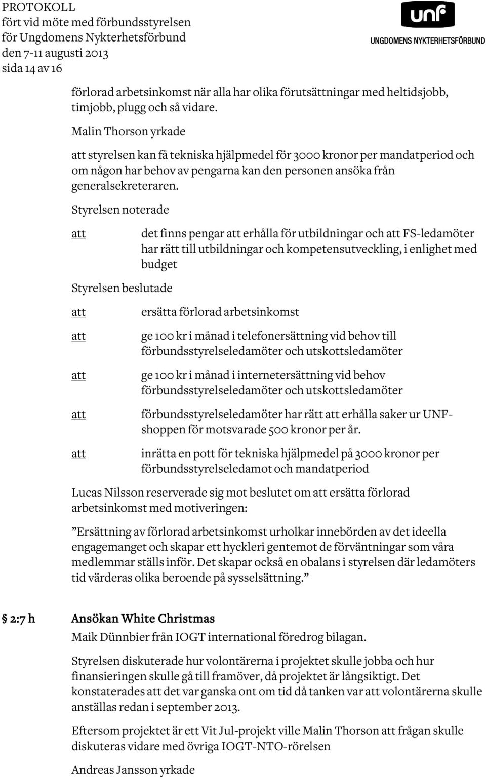 Styrelsen noterade det finns pengar erhålla för utbildningar och FS-ledamöter har rätt till utbildningar och kompetensutveckling, i enlighet med budget Styrelsen beslutade ersätta förlorad