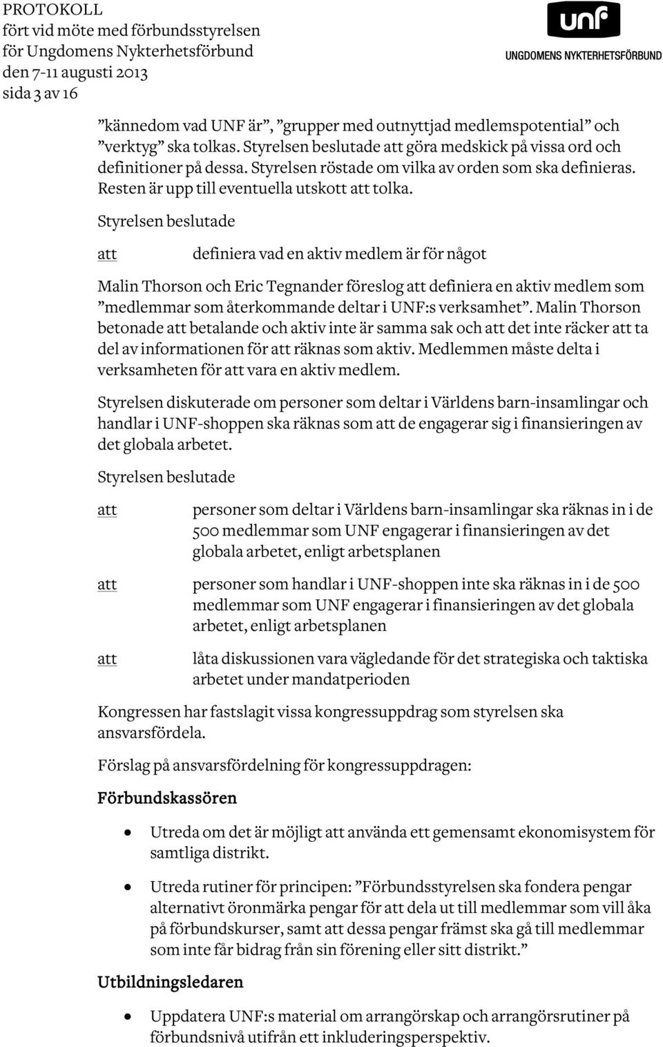 Styrelsen beslutade definiera vad en aktiv medlem är för något Malin Thorson och Eric Tegnander föreslog definiera en aktiv medlem som medlemmar som återkommande deltar i UNF:s verksamhet.