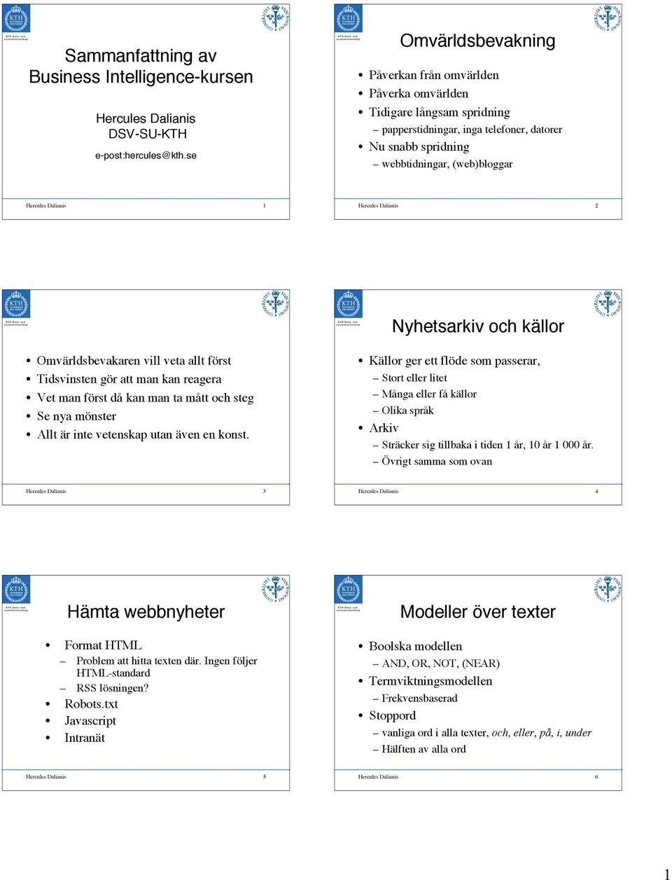 Hercules Dalianis 2 Nyhetsarkiv och källork Omvärldsbevakaren vill veta allt först Tidsvinsten gör att man kan reagera Vet man först då kan man ta mått och steg Se nya mönster Allt är inte vetenskap