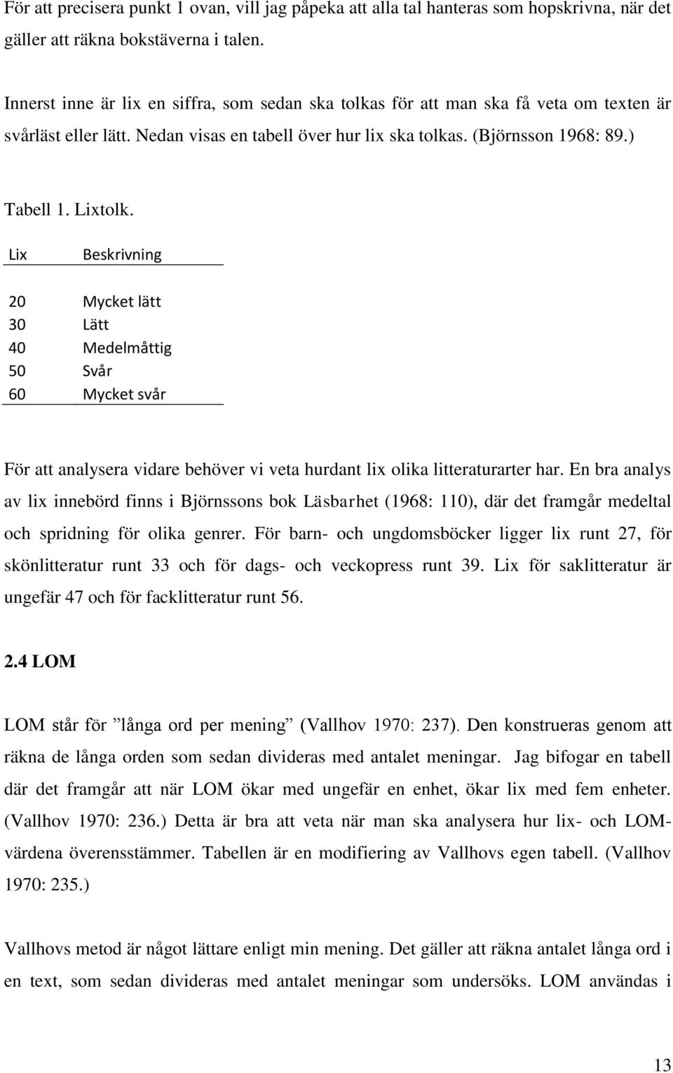 Lix Beskrivning 20 Mycket lätt 30 Lätt 40 Medelmåttig 50 Svår 60 Mycket svår För att analysera vidare behöver vi veta hurdant lix olika litteraturarter har.