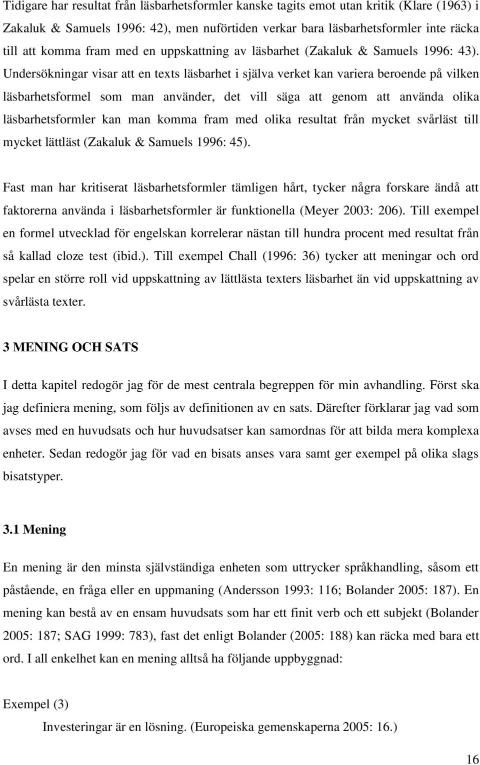 Undersökningar visar att en texts läsbarhet i själva verket kan variera beroende på vilken läsbarhetsformel som man använder, det vill säga att genom att använda olika läsbarhetsformler kan man komma