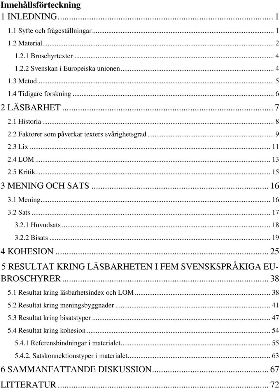 .. 18 3.2.2 Bisats... 19 4 KOHESION... 25 5 RESULTAT KRING LÄSBARHETEN I FEM SVENSKSPRÅKIGA EU- BROSCHYRER... 38 5.1 Resultat kring läsbarhetsindex och LOM... 38 5.2 Resultat kring meningsbyggnader.