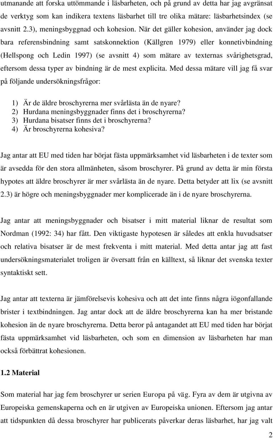 När det gäller kohesion, använder jag dock bara referensbindning samt satskonnektion (Källgren 1979) eller konnetivbindning (Hellspong och Ledin 1997) (se avsnitt 4) som mätare av texternas