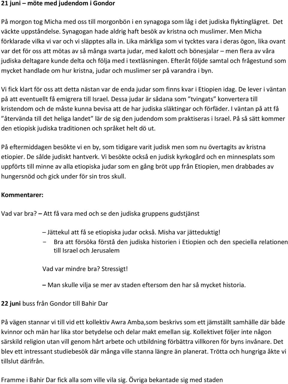 Lika märkliga som vi tycktes vara i deras ögon, lika ovant var det för oss att mötas av så många svarta judar, med kalott och bönesjalar men flera av våra judiska deltagare kunde delta och följa med