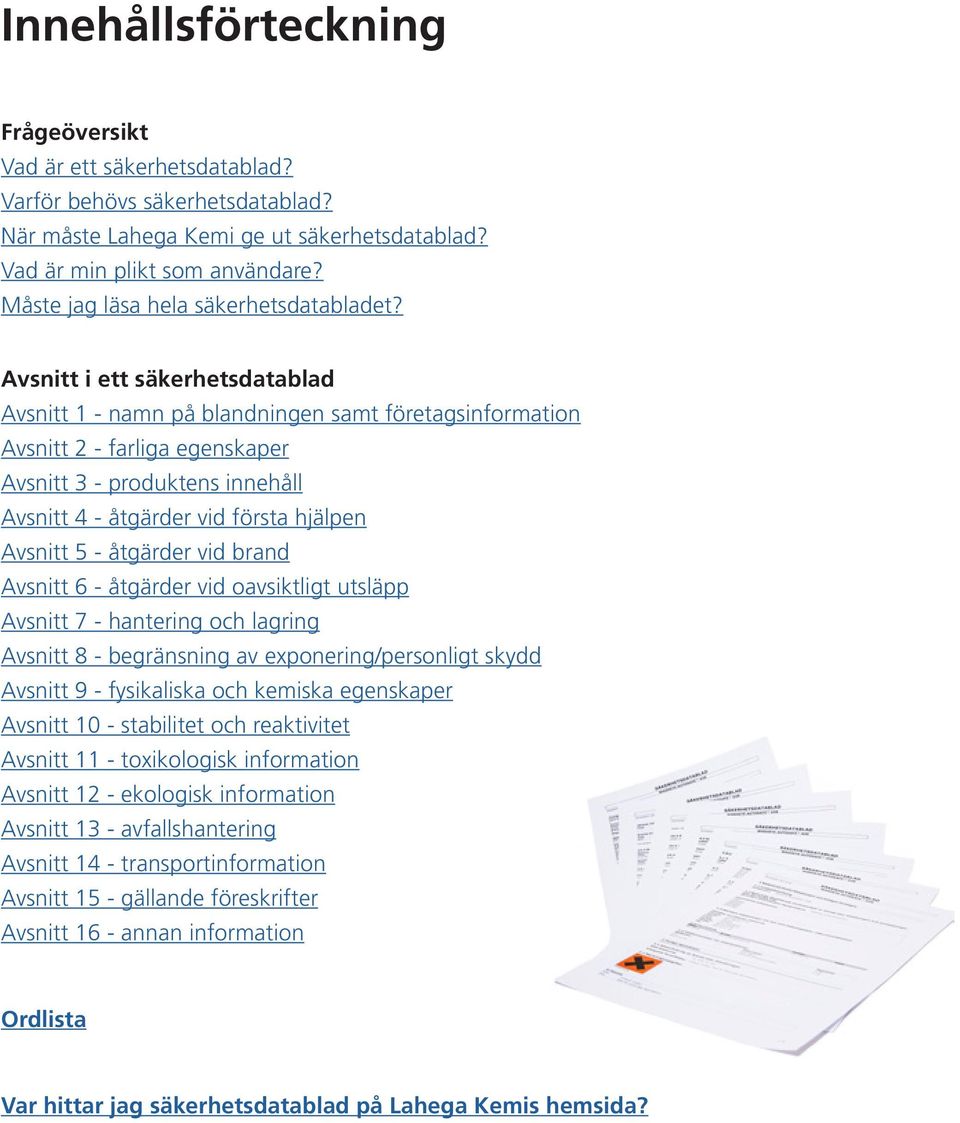 Avsnitt i ett säkerhetsdatablad Avsnitt 1 - namn på blandningen samt företagsinformation Avsnitt 2 - farliga egenskaper Avsnitt 3 - produktens innehåll Avsnitt 4 - åtgärder vid första hjälpen Avsnitt