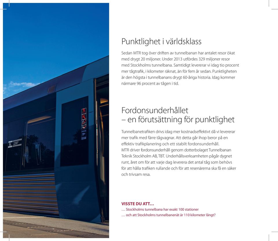 Idag kommer närmare 96 procent av tågen i tid. Fordonsunderhållet en förutsättning för punktlighet Tunnelbanetrafiken drivs idag mer kostnadseffektivt då vi levererar mer trafik med färre tågvagnar.