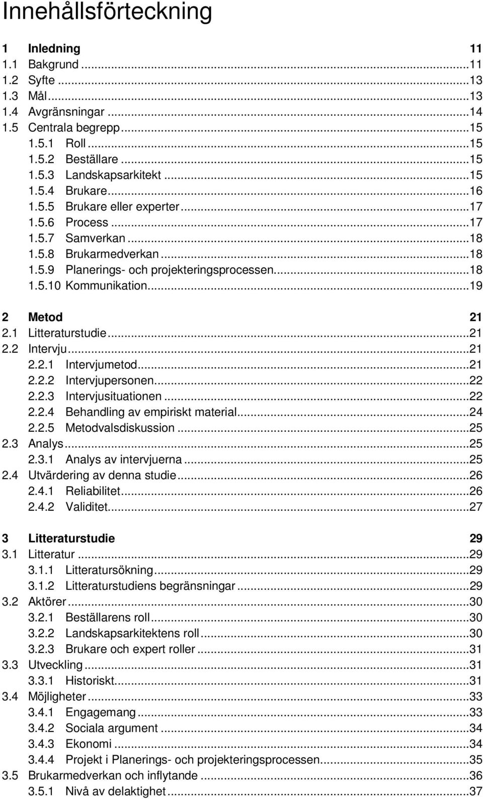 1 Litteraturstudie...21 2.2 Intervju...21 2.2.1 Intervjumetod...21 2.2.2 Intervjupersonen...22 2.2.3 Intervjusituationen...22 2.2.4 Behandling av empiriskt material...24 2.2.5 Metodvalsdiskussion.