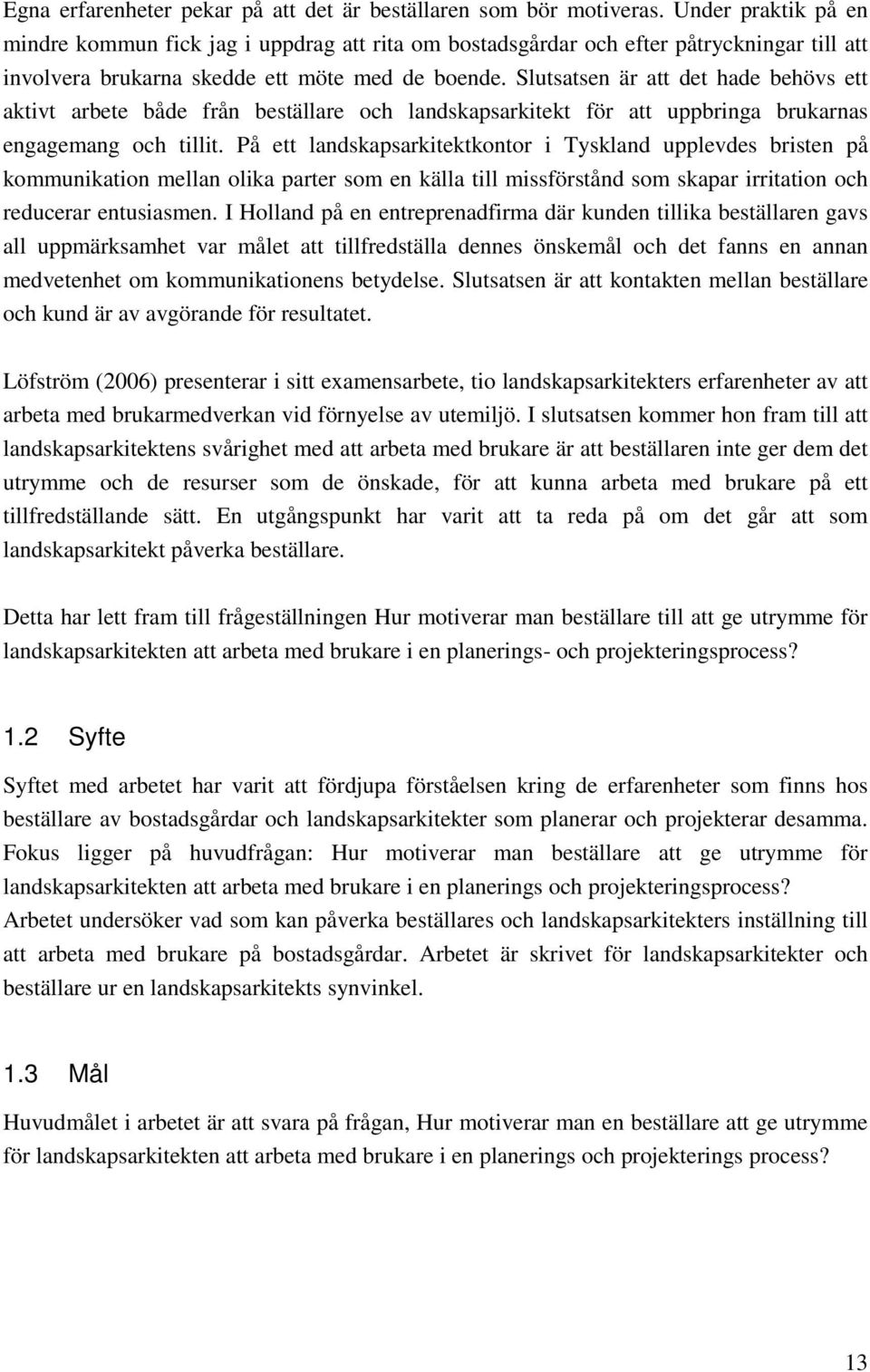 Slutsatsen är att det hade behövs ett aktivt arbete både från beställare och landskapsarkitekt för att uppbringa brukarnas engagemang och tillit.