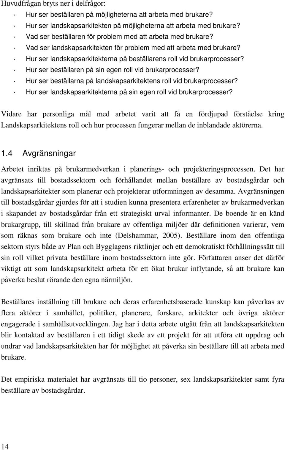 Hur ser beställaren på sin egen roll vid brukarprocesser? Hur ser beställarna på landskapsarkitektens roll vid brukarprocesser? Hur ser landskapsarkitekterna på sin egen roll vid brukarprocesser?