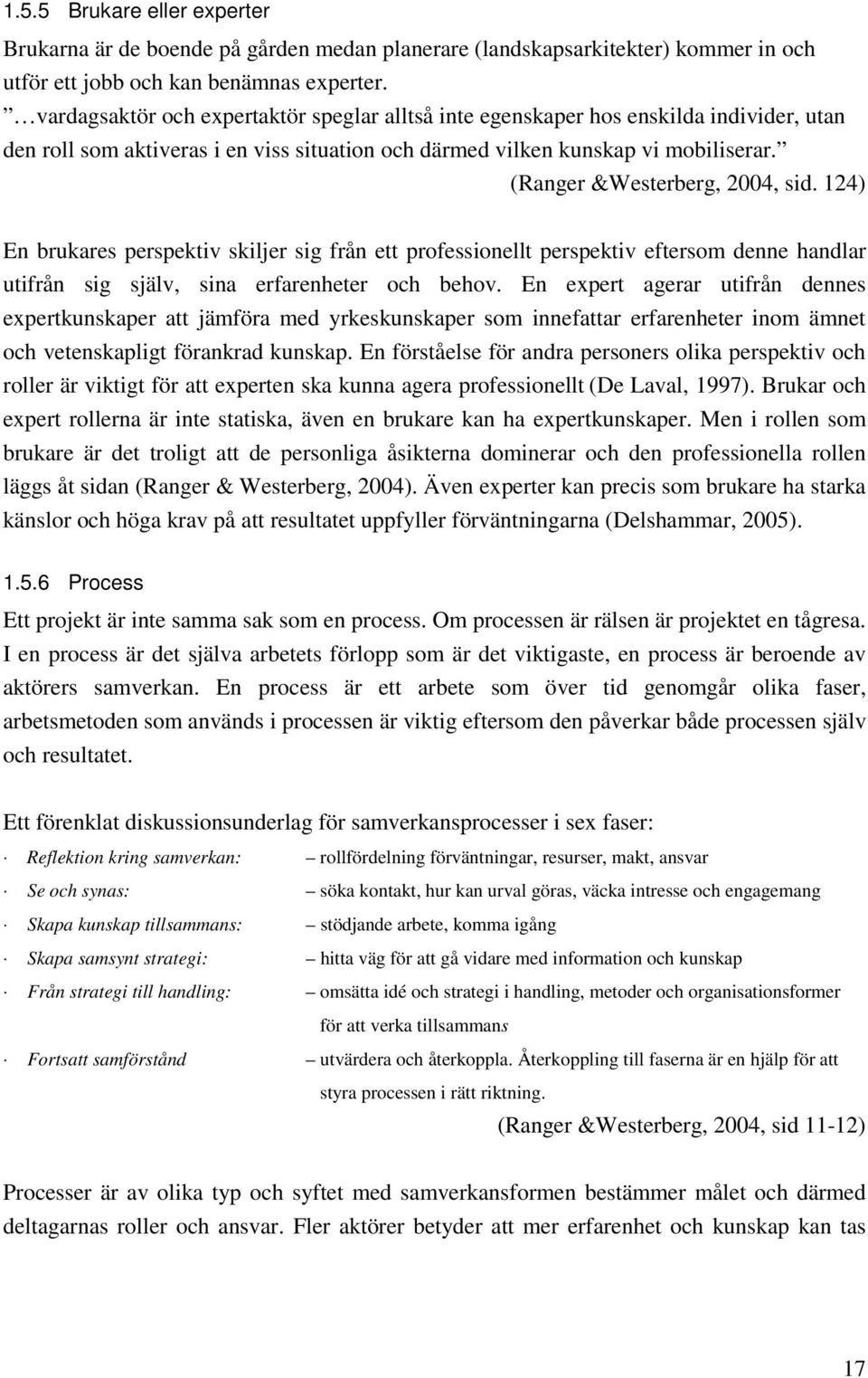 (Ranger &Westerberg, 2004, sid. 124) En brukares perspektiv skiljer sig från ett professionellt perspektiv eftersom denne handlar utifrån sig själv, sina erfarenheter och behov.