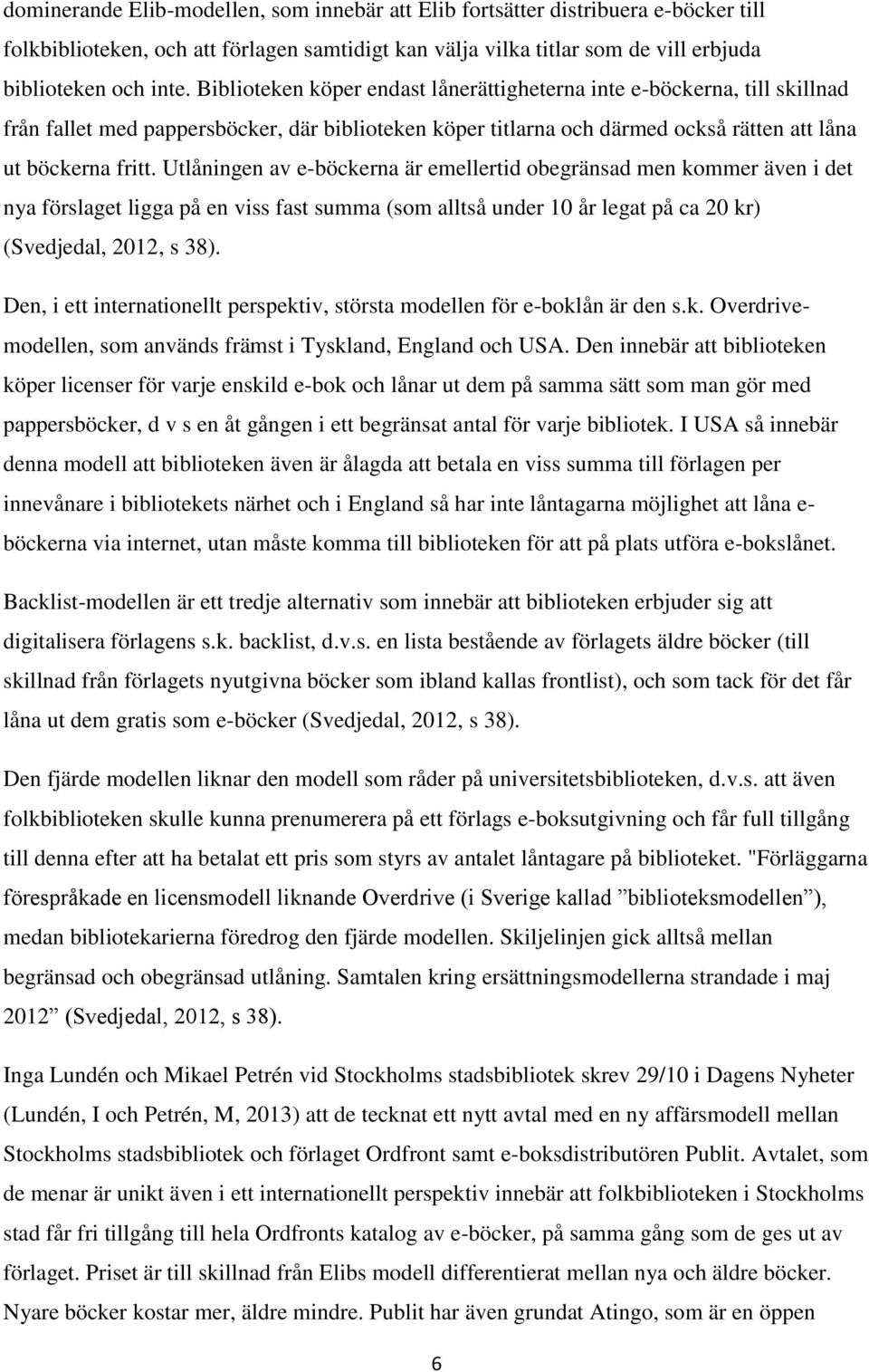 Utlåningen av e-böckerna är emellertid obegränsad men kommer även i det nya förslaget ligga på en viss fast summa (som alltså under 10 år legat på ca 20 kr) (Svedjedal, 2012, s 38).