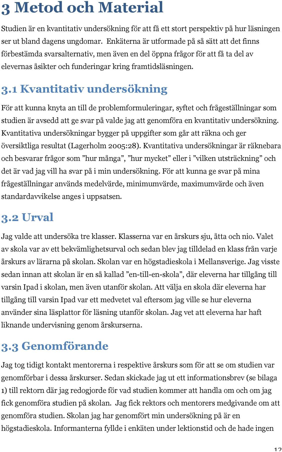 1 Kvantitativ undersökning För att kunna knyta an till de problemformuleringar, syftet och frågeställningar som studien är avsedd att ge svar på valde jag att genomföra en kvantitativ undersökning.