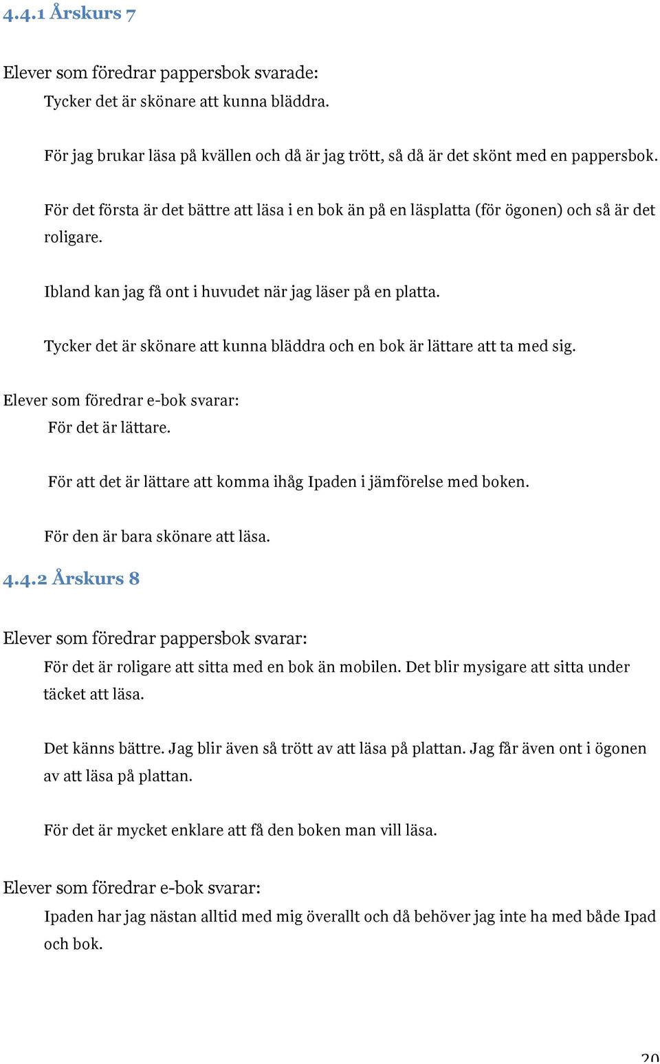 Tycker det är skönare att kunna bläddra och en bok är lättare att ta med sig. Elever som föredrar e-bok svarar: För det är lättare. För att det är lättare att komma ihåg Ipaden i jämförelse med boken.