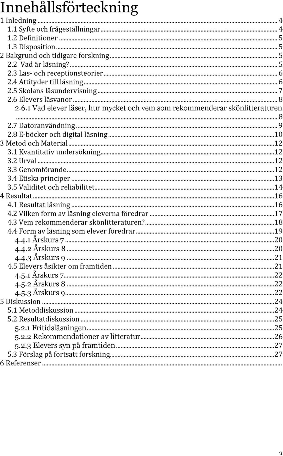 .. 9 2.8 E- böcker och digital läsning... 10 3 Metod och Material... 12 3.1 Kvantitativ undersökning... 12 3.2 Urval... 12 3.3 Genomförande... 12 3.4 Etiska principer... 13 3.