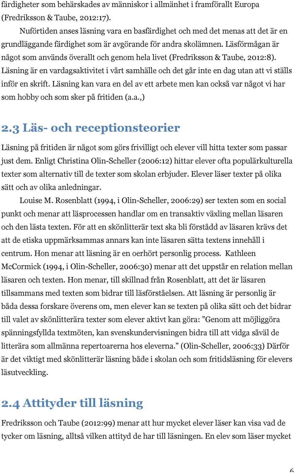 Läsförmågan är något som används överallt och genom hela livet (Fredriksson & Taube, 2012:8). Läsning är en vardagsaktivitet i vårt samhälle och det går inte en dag utan att vi ställs inför en skrift.