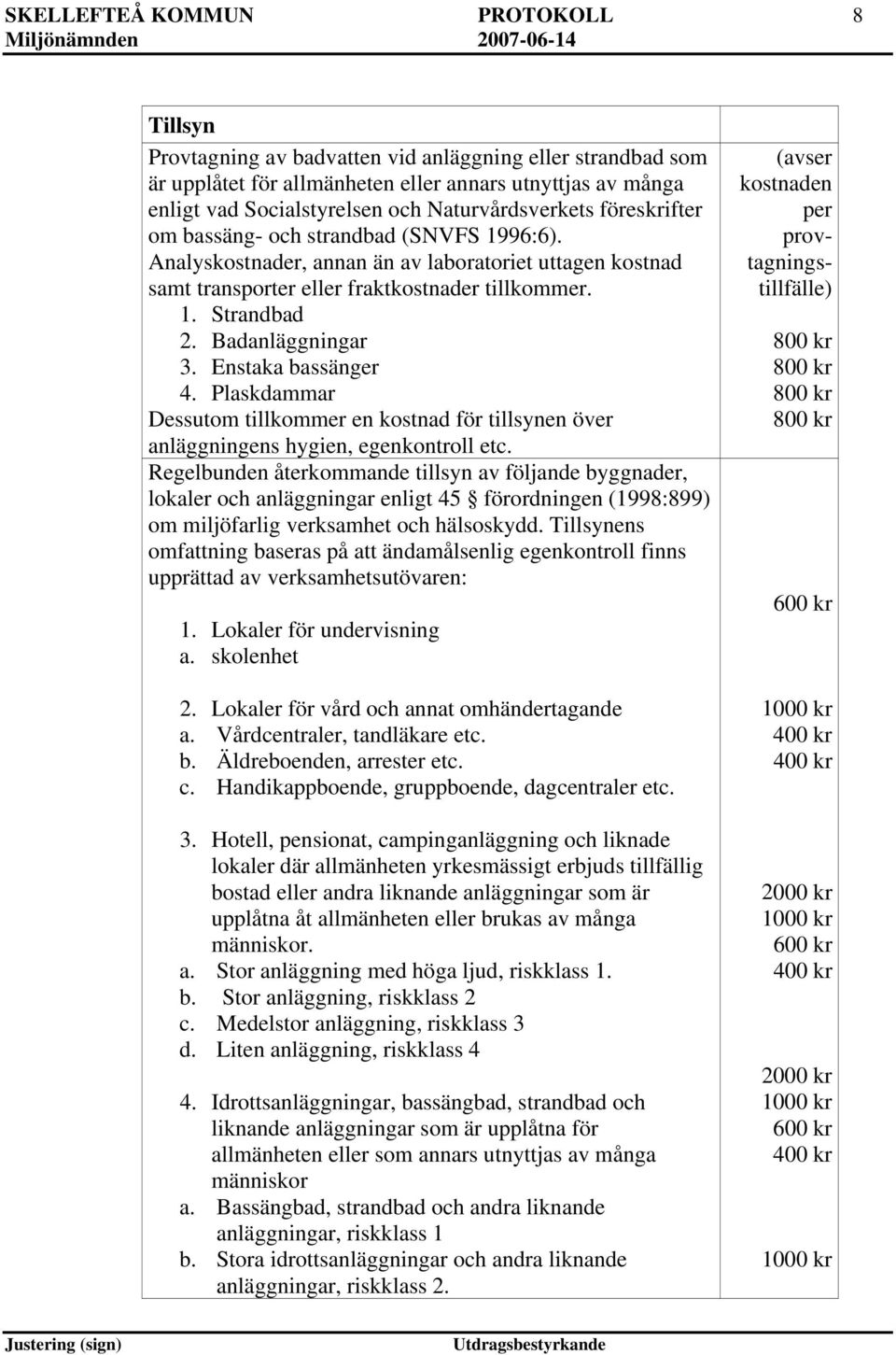 Badanläggningar 3. Enstaka bassänger 4. Plaskdammar Dessutom tillkommer en kostnad för tillsynen över anläggningens hygien, egenkontroll etc.