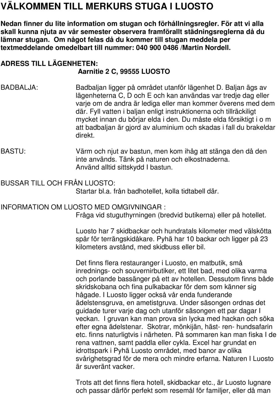 Om något felas då du kommer till stugan meddela per textmeddelande omedelbart till nummer: 040 900 0486 /Martin Nordell.