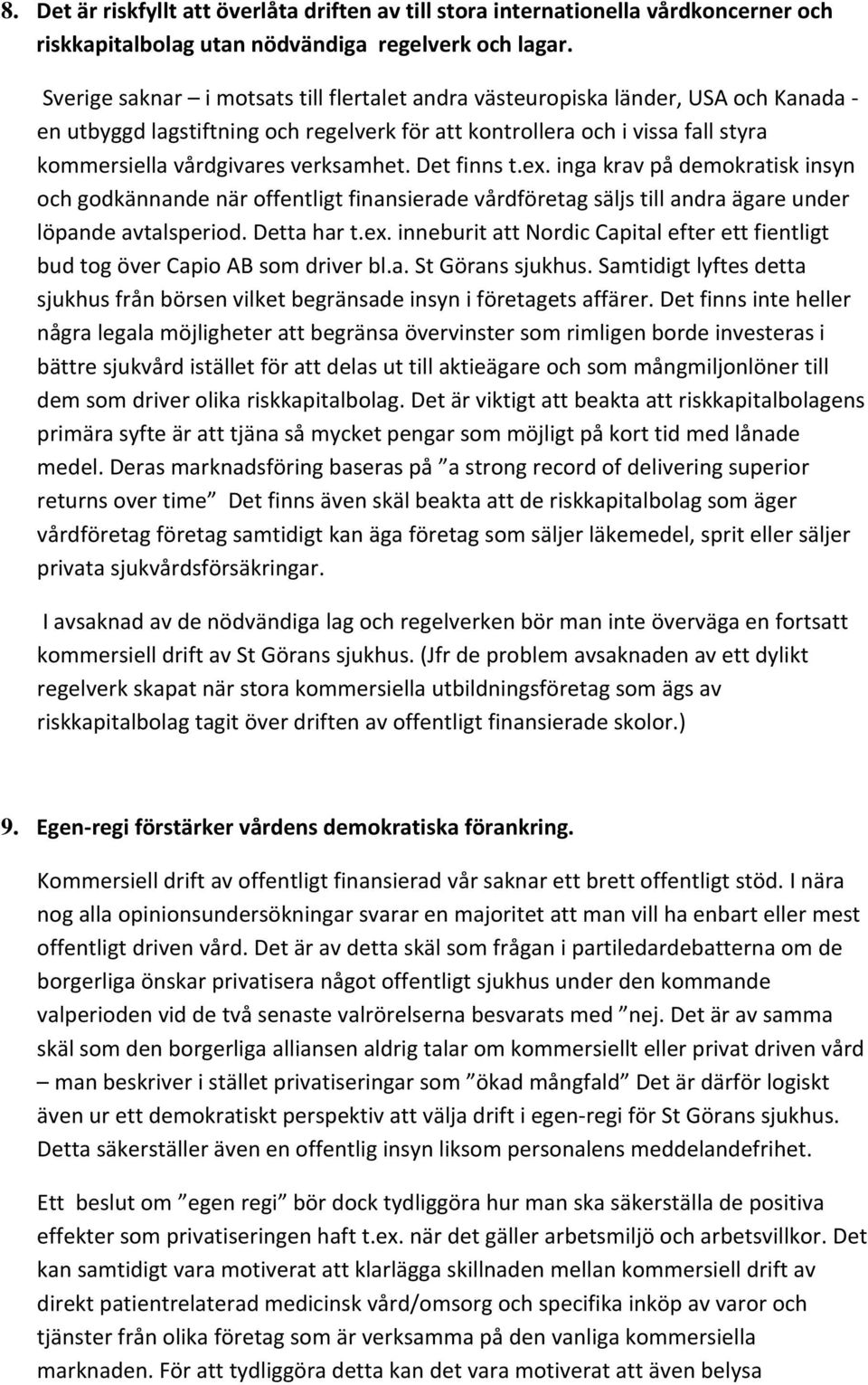 Det finns t.ex. inga krav på demokratisk insyn och godkännande när offentligt finansierade vårdföretag säljs till andra ägare under löpande avtalsperiod. Detta har t.ex. inneburit att Nordic Capital efter ett fientligt bud tog över Capio AB som driver bl.