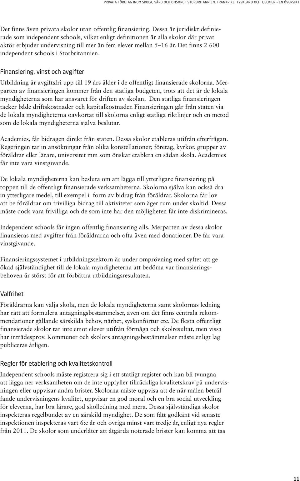 Det finns 2 600 independent schools i Storbritannien. Finansiering, vinst och avgifter Utbildning är avgiftsfri upp till 19 års ålder i de offentligt finansierade skolorna.