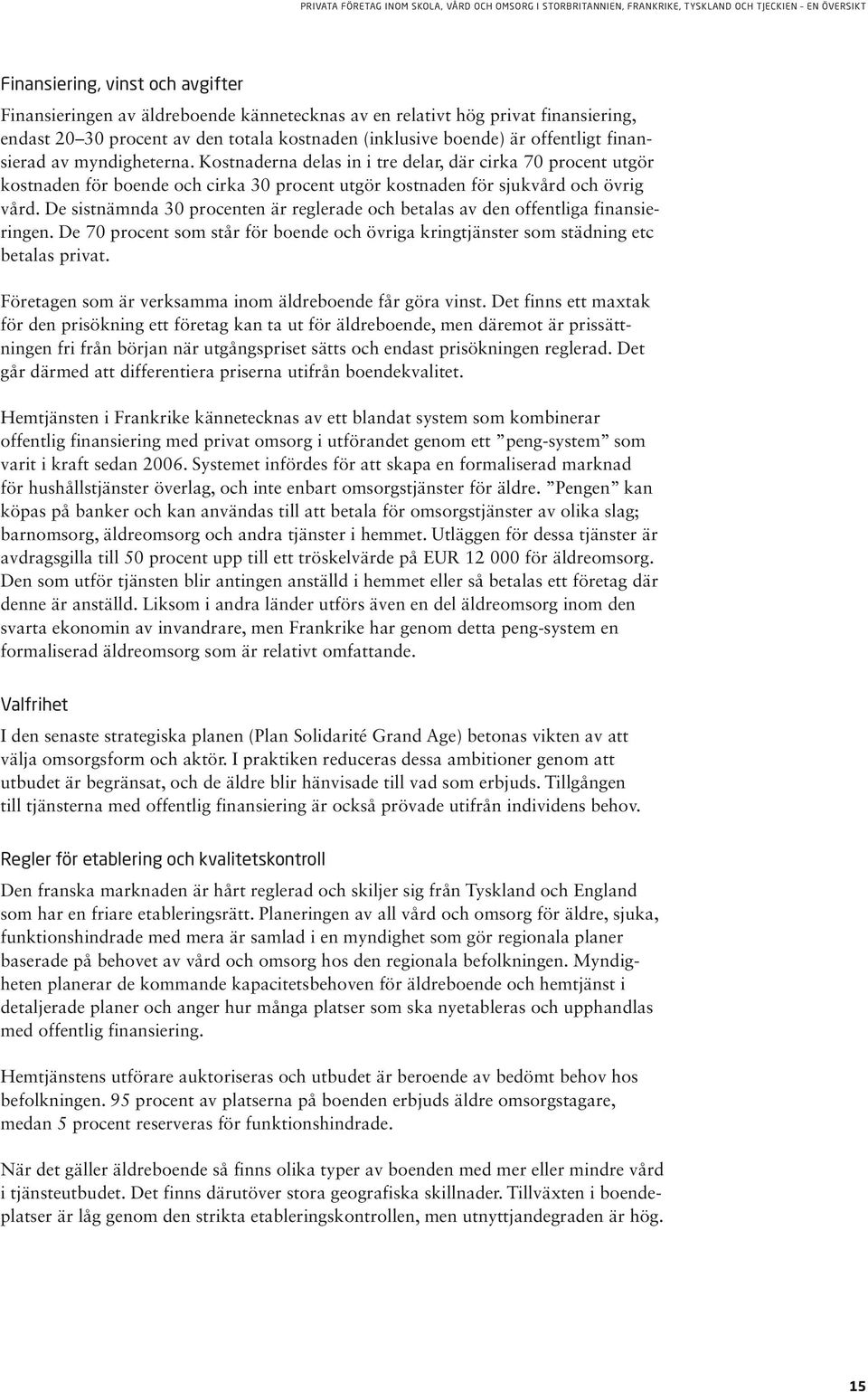 De sistnämnda 30 procenten är reglerade och betalas av den offentliga finansieringen. De 70 procent som står för boende och övriga kringtjänster som städning etc betalas privat.