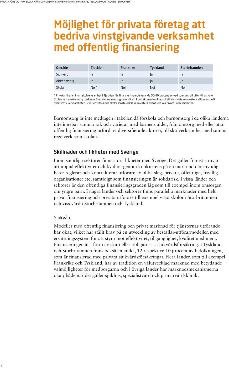 Skolan kan ansöka om ytterligare finansiering men signerar då ett kontrakt med en klausul att de måste reinvestera allt eventuellt överskott i verksamheten.